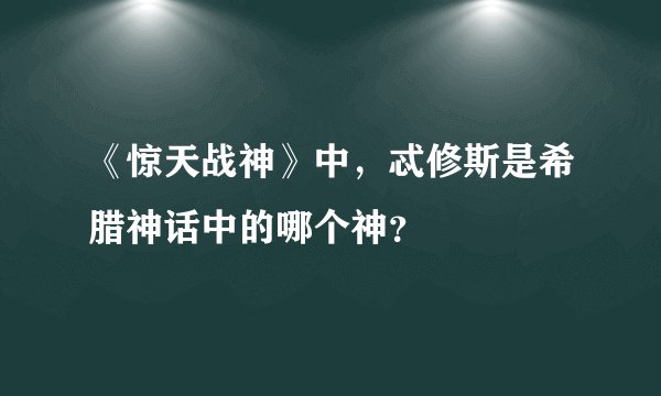 《惊天战神》中,忒修斯是希腊神话中的哪个神?