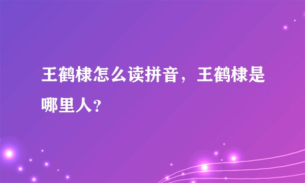 王鹤棣怎么读拼音，王鹤棣是哪里人？
