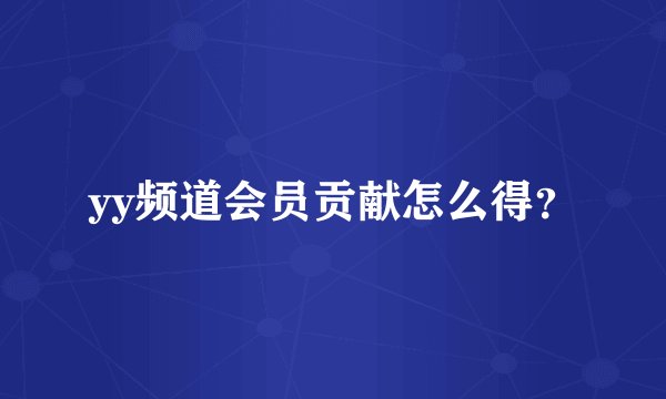 yy频道会员贡献怎么得？