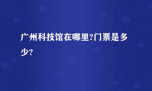 广州科技馆在哪里?门票是多少?