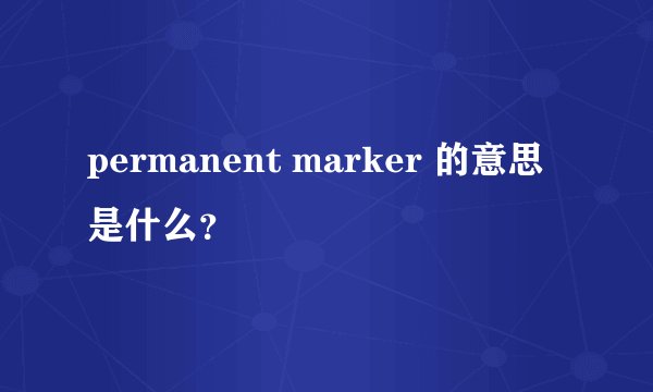 permanent marker 的意思是什么？