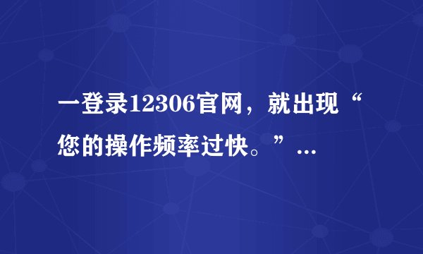 一登录12306官网，就出现“您的操作频率过快。”，怎么解决？