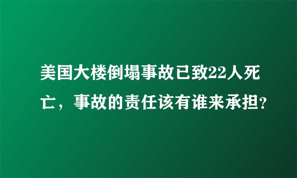 美国大楼倒塌事故已致22人死亡，事故的责任该有谁来承担？