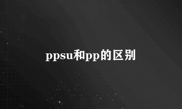 ppsu和pp的区别