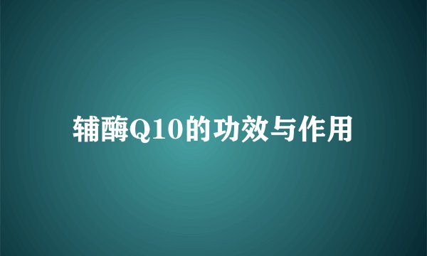 辅酶Q10的功效与作用