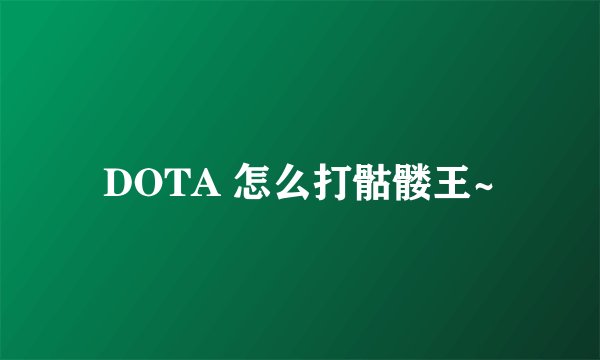DOTA 怎么打骷髅王~