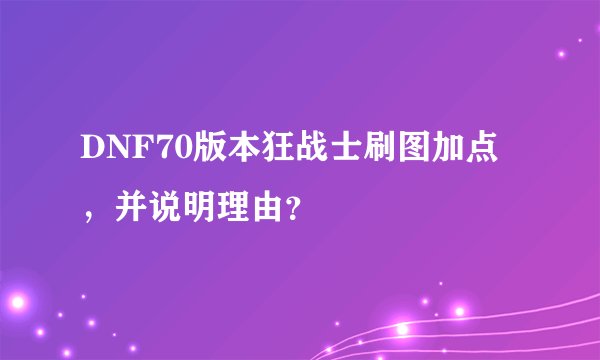 DNF70版本狂战士刷图加点，并说明理由？