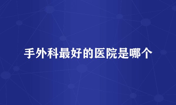 手外科最好的医院是哪个