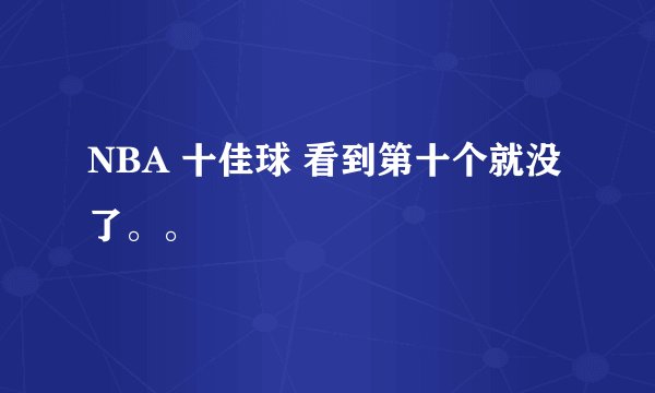 NBA 十佳球 看到第十个就没了。。