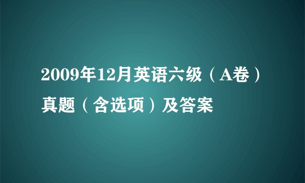 2009年12月英语六级（A卷）真题（含选项）及答案