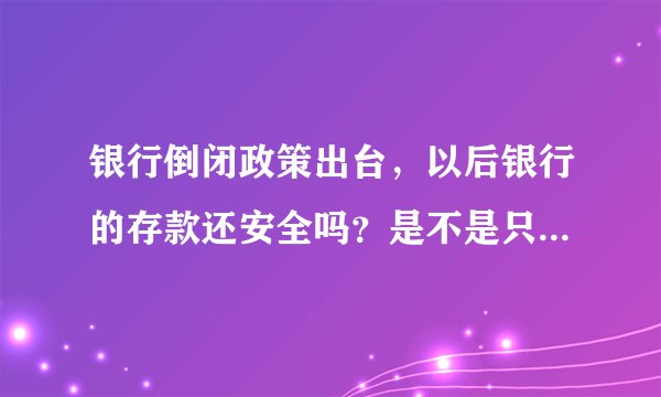 银行倒闭政策出台，以后银行的存款还安全吗？是不是只要存款不超过50万就可以呢？