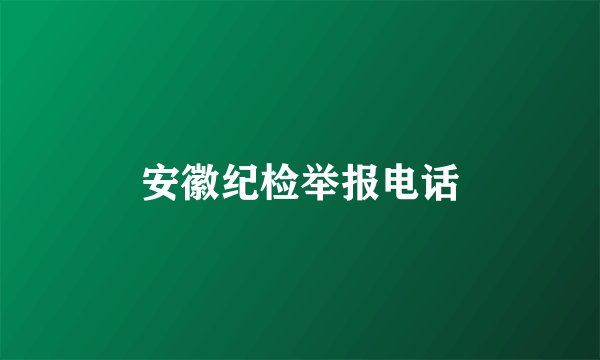 安徽纪检举报电话