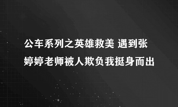 公车系列之英雄救美 遇到张婷婷老师被人欺负我挺身而出
