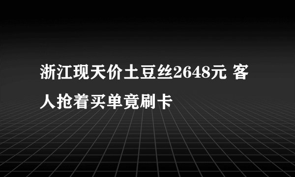 浙江现天价土豆丝2648元 客人抢着买单竟刷卡