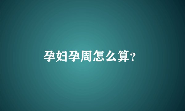 孕妇孕周怎么算？