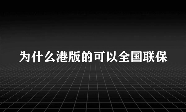 为什么港版的可以全国联保