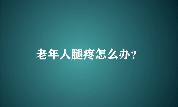 老年人腿疼怎么办？