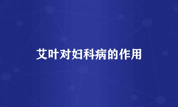 艾叶对妇科病的作用