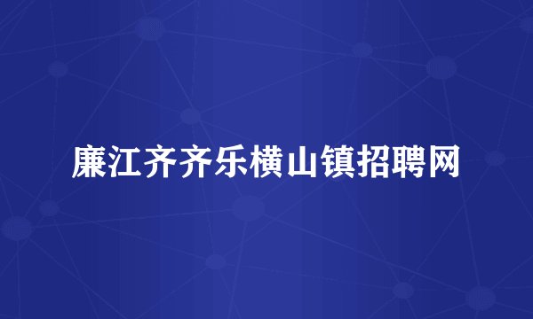 廉江齐齐乐横山镇招聘网