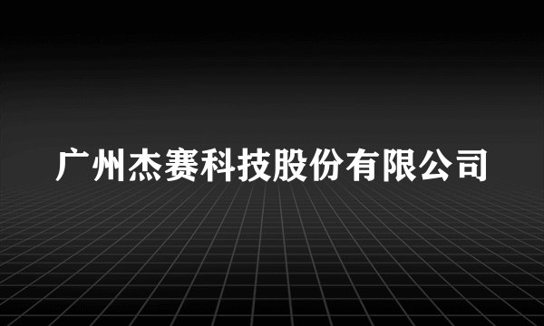 广州杰赛科技股份有限公司
