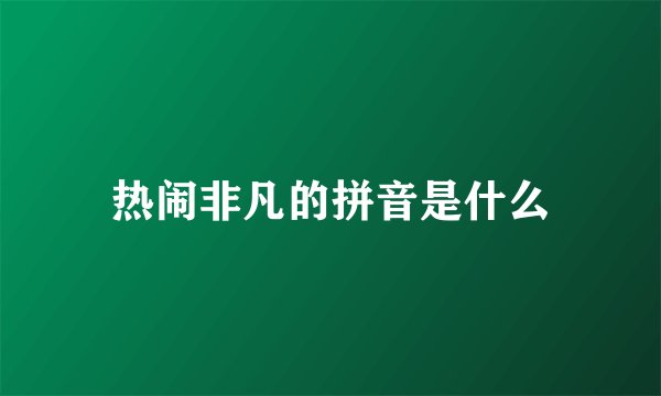 热闹非凡的拼音是什么
