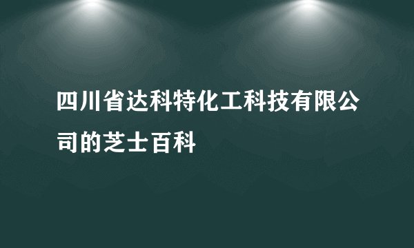 四川省达科特化工科技有限公司的芝士百科