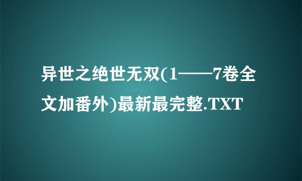 异世之绝世无双(1——7卷全文加番外)最新最完整.TXT