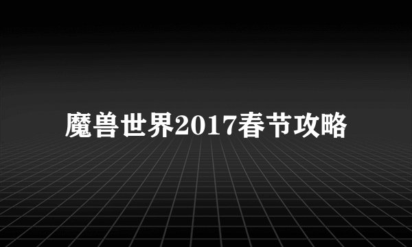 魔兽世界2017春节攻略