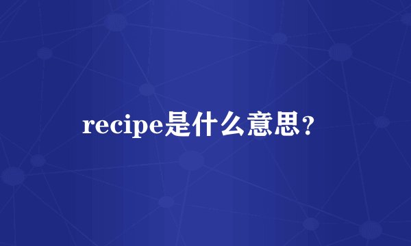 recipe是什么意思？