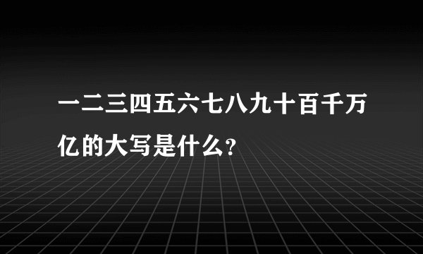 一二三四五六七八九十百千万亿的大写是什么？