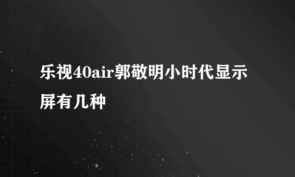 乐视40air郭敬明小时代显示屏有几种