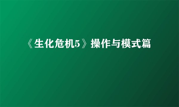 《生化危机5》操作与模式篇