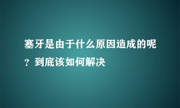 塞牙是由于什么原因造成的呢?到底该如何解决