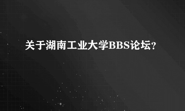 关于湖南工业大学BBS论坛？