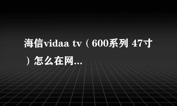 海信vidaa tv（600系列 47寸）怎么在网上看电视直播？（不是vod点播）