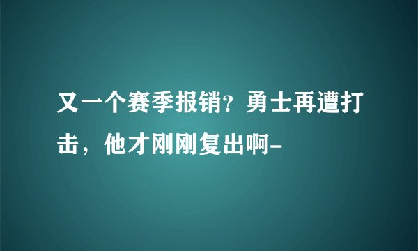 又一个赛季报销？勇士再遭打击，他才刚刚复出啊-