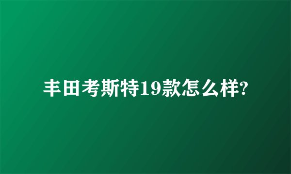 丰田考斯特19款怎么样?