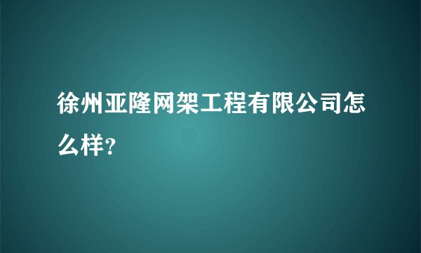 徐州亚隆网架工程有限公司怎么样？