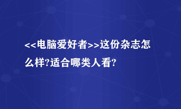 <<电脑爱好者>>这份杂志怎么样?适合哪类人看?