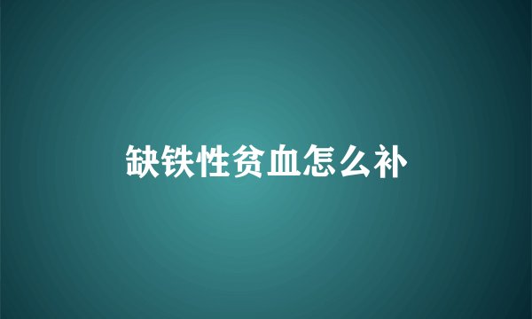 缺铁性贫血怎么补