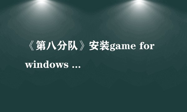 《第八分队》安装game for windows - live经验