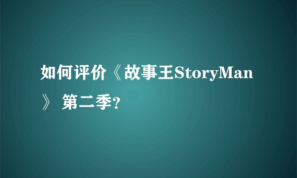 如何评价《故事王StoryMan》 第二季？