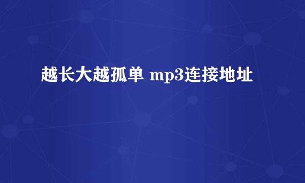 越长大越孤单 mp3连接地址