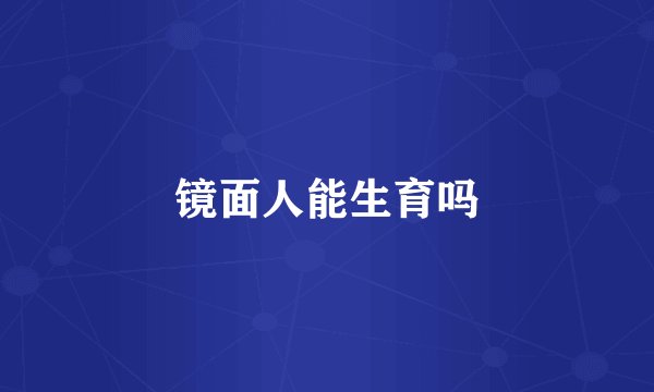 镜面人能生育吗