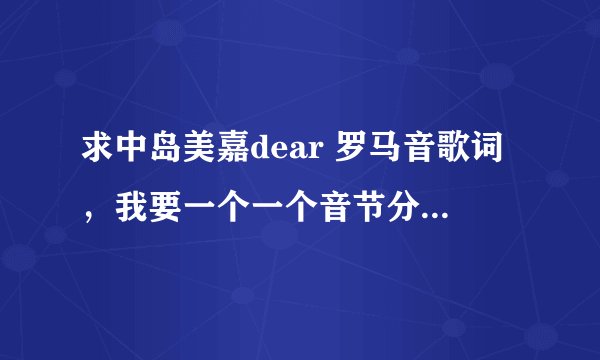 求中岛美嘉dear 罗马音歌词，我要一个一个音节分开的那种。例如：ko do。。。