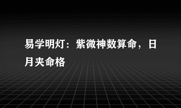 易学明灯：紫微神数算命，日月夹命格