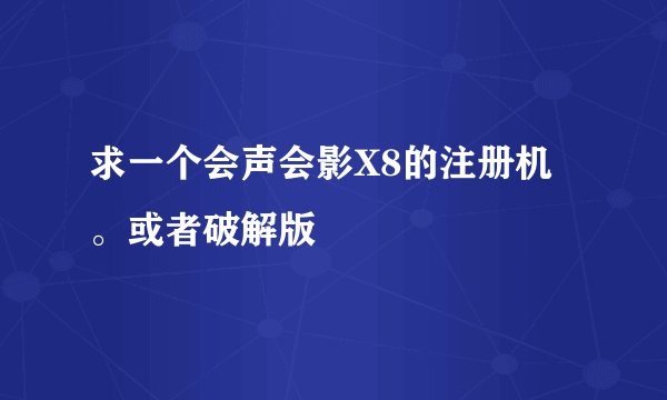 求一个会声会影X8的注册机。或者破解版
