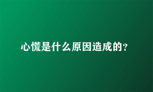 心慌是什么原因造成的？