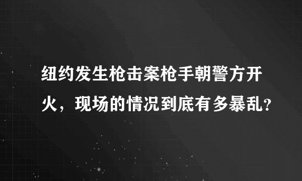 纽约发生枪击案枪手朝警方开火，现场的情况到底有多暴乱？