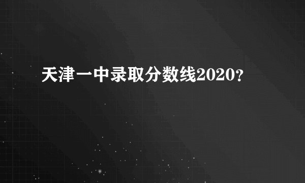天津一中录取分数线2020？